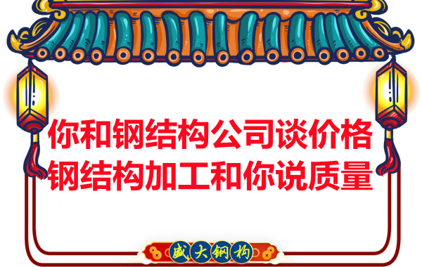 你和鋼結構公司談價格，鋼結構加工和你說質量